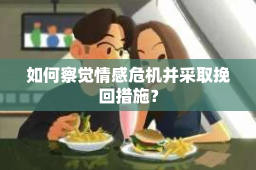 如何察觉情感危机并采取挽回措施？