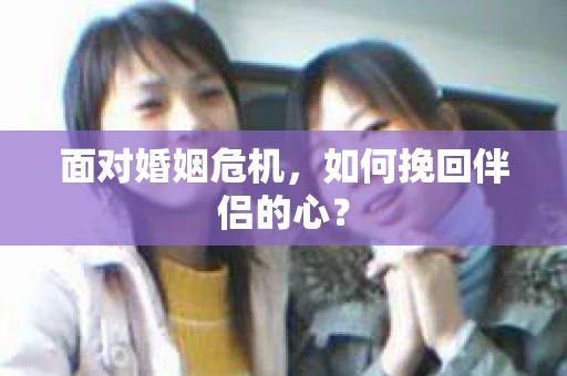 面对婚姻危机，如何挽回伴侣的心？