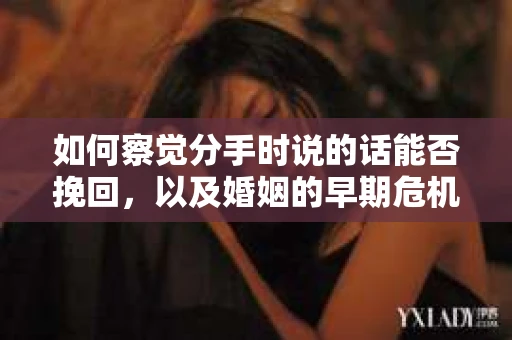 如何察觉分手时说的话能否挽回，以及婚姻的早期危机信号？