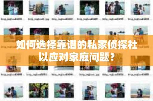 如何选择靠谱的私家侦探社以应对家庭问题？