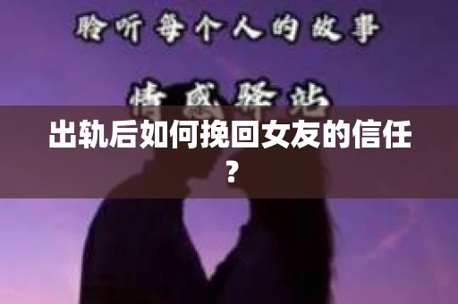 出轨后如何挽回女友的信任? 出轨后如何挽回女友的信任?