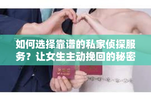 如何选择靠谱的私家侦探服务？让女生主动挽回的秘密武器怎么办？