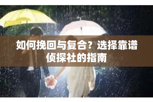如何挽回与复合？选择靠谱侦探社的指南