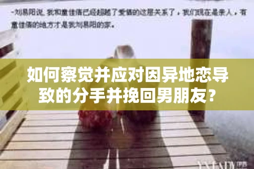 如何察觉并应对因异地恋导致的分手并挽回男朋友？