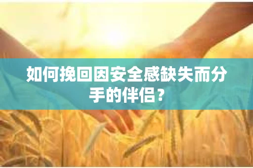 如何挽回因安全感缺失而分手的伴侣？