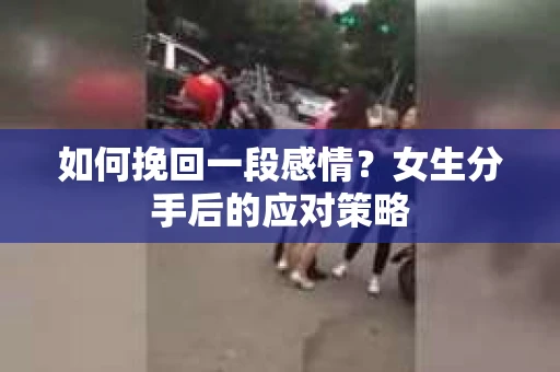 如何挽回一段感情？女生分手后的应对策略