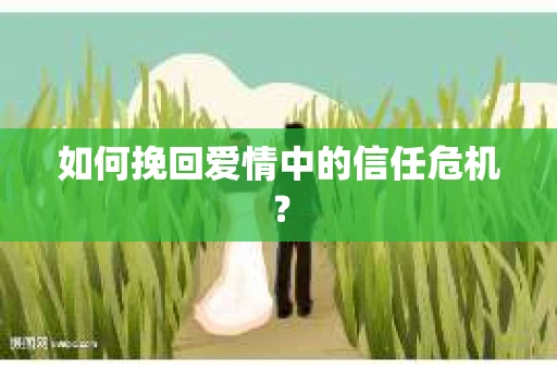 如何挽回爱情中的信任危机? 如何挽回爱情中的信任危机?