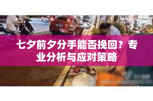 七夕前夕分手能否挽回？专业分析与应对策略