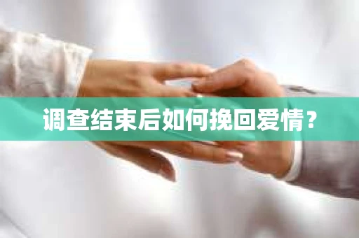 调查结束后如何挽回爱情？