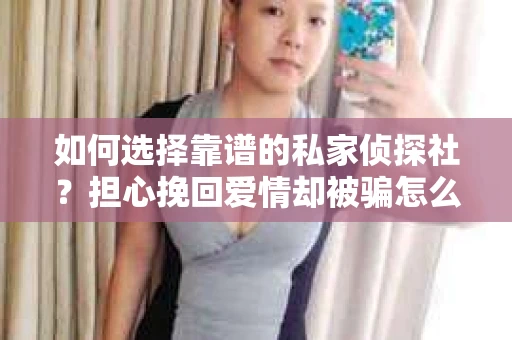 如何选择靠谱的私家侦探社？担心挽回爱情却被骗怎么办？