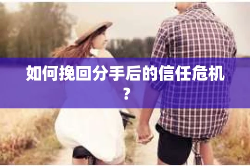 如何挽回分手后的信任危机？