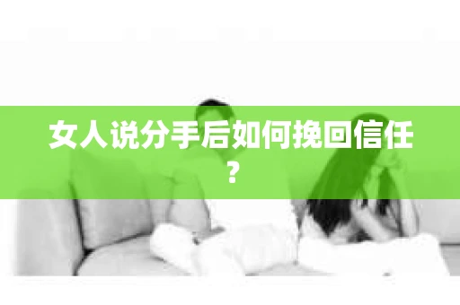 女人说分手后如何挽回信任？