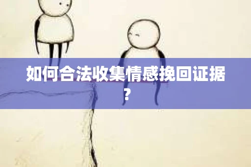 如何合法收集情感挽回证据？