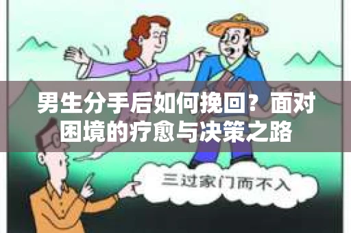 男生分手后如何挽回？面对困境的疗愈与决策之路
