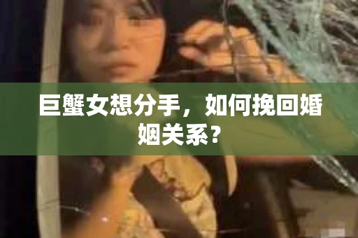 巨蟹女想分手，如何挽回婚姻关系？