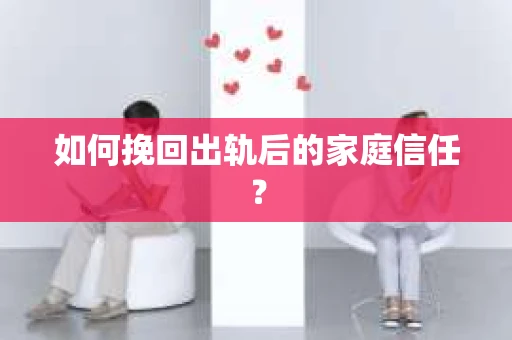 如何挽回出轨后的家庭信任？