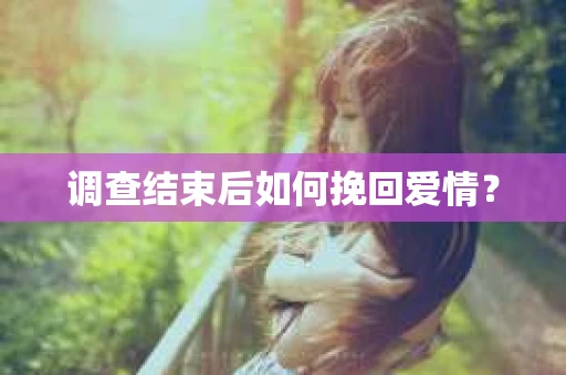 调查结束后如何挽回爱情？