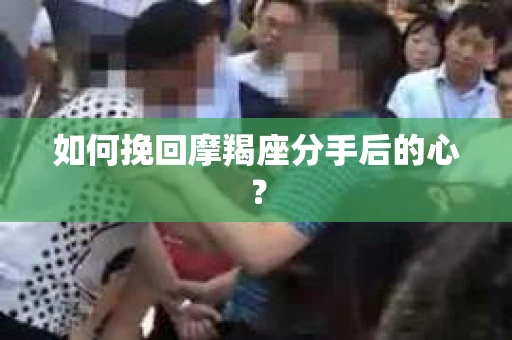 如何挽回摩羯座分手后的心？