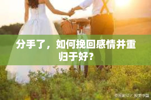 分手了，如何挽回感情并重归于好？