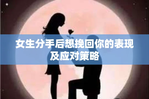 女生分手后想挽回你的表现及应对策略