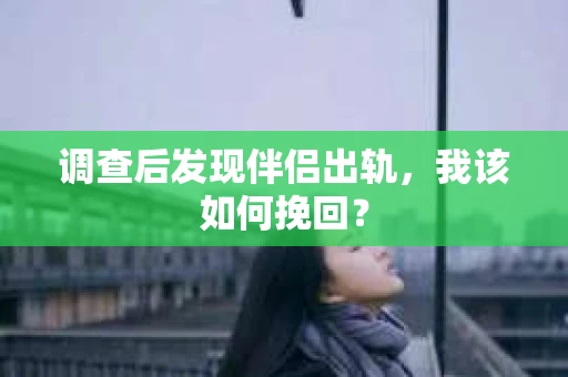 调查后发现伴侣出轨，我该如何挽回？