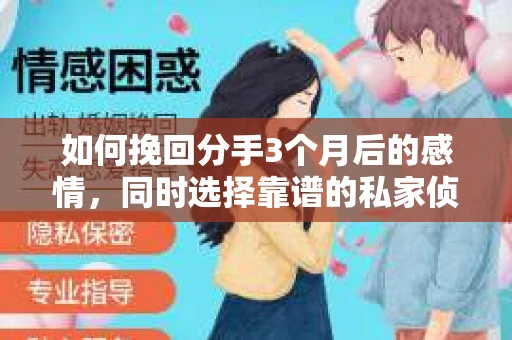 如何挽回分手3个月后的感情，同时选择靠谱的私家侦探社？