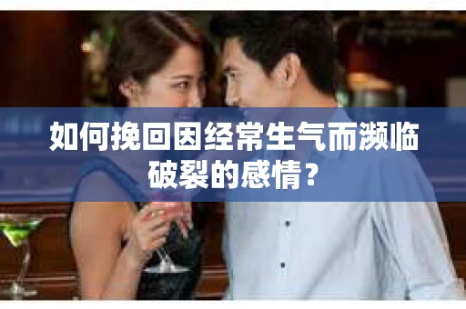 如何挽回因经常生气而濒临破裂的感情？