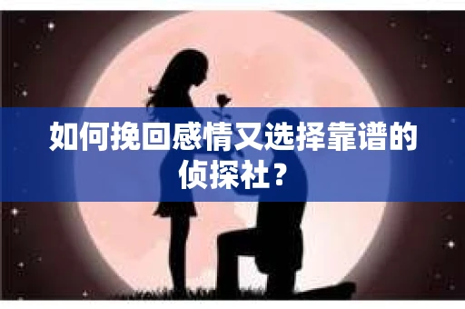 如何挽回感情又选择靠谱的侦探社？