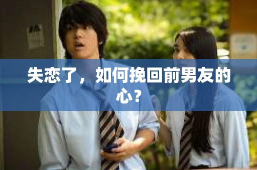 失恋了，如何挽回前男友的心？