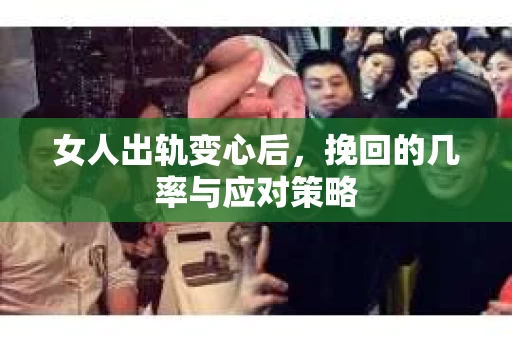 女人出轨变心后，挽回的几率与应对策略
