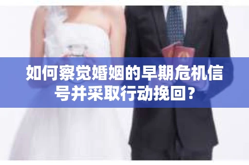 如何察觉婚姻的早期危机信号并采取行动挽回？