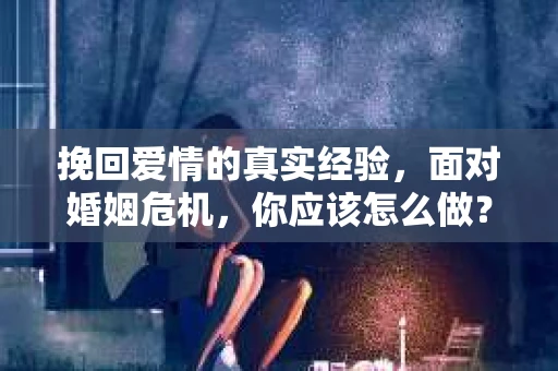 挽回爱情的真实经验，面对婚姻危机，你应该怎么做？