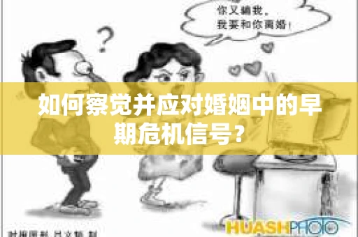 如何察觉并应对婚姻中的早期危机信号？