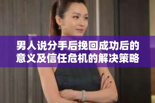 男人说分手后挽回成功后的意义及信任危机的解决策略