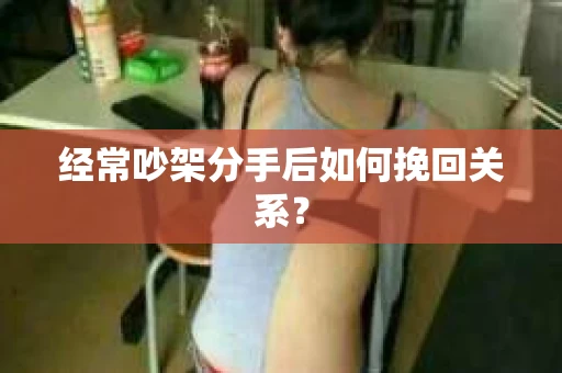 经常吵架分手后如何挽回关系？