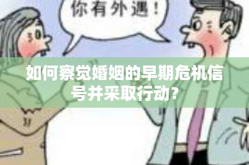 如何察觉婚姻的早期危机信号并采取行动？