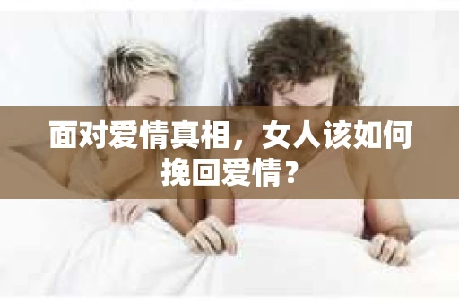 面对爱情真相，女人该如何挽回爱情？