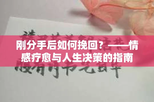 刚分手后如何挽回？——情感疗愈与人生决策的指南