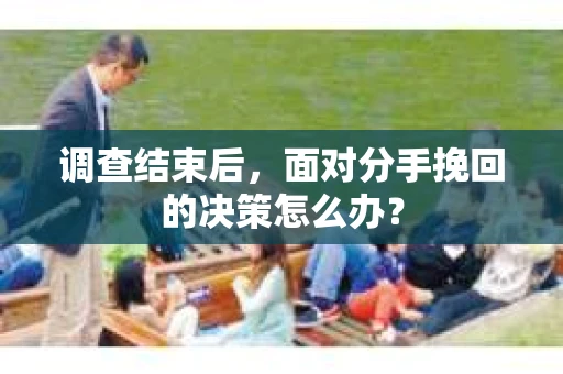 调查结束后，面对分手挽回的决策怎么办？