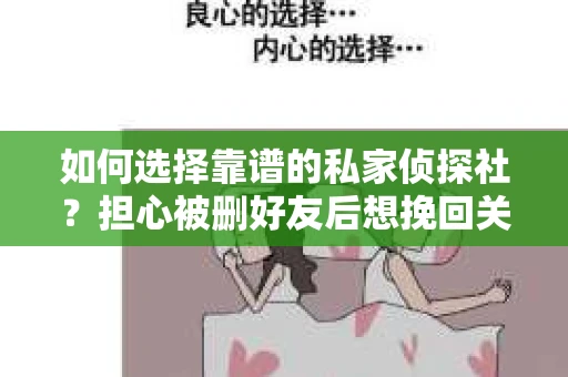 如何选择靠谱的私家侦探社？担心被删好友后想挽回关系怎么办？