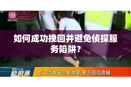 如何成功挽回并避免侦探服务陷阱？
