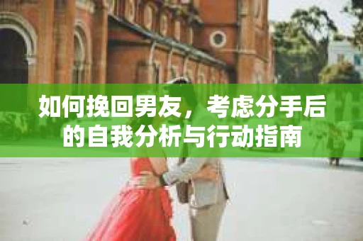 如何挽回男友，考虑分手后的自我分析与行动指南