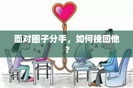 面对圈子分手，如何挽回他？
