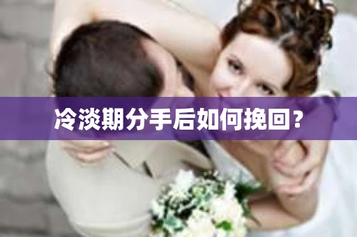 冷淡期分手后如何挽回？
