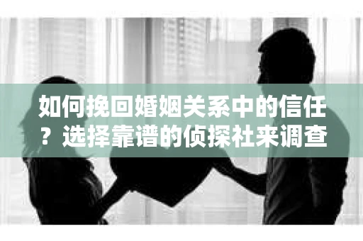 如何挽回婚姻关系中的信任？选择靠谱的侦探社来调查双方出轨怎么办？