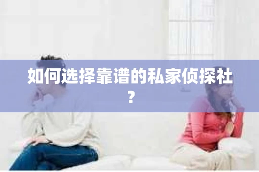 如何选择靠谱的私家侦探社？