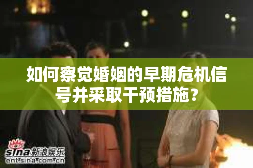 如何察觉婚姻的早期危机信号并采取干预措施？