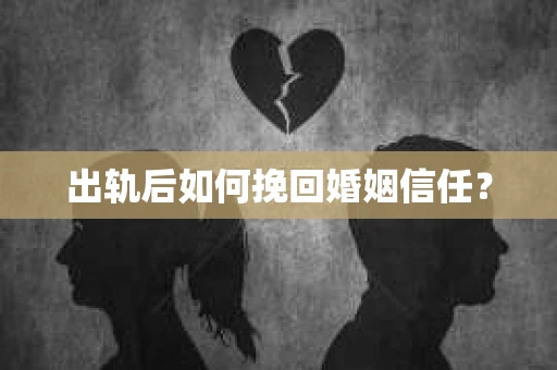 出轨后如何挽回婚姻信任？