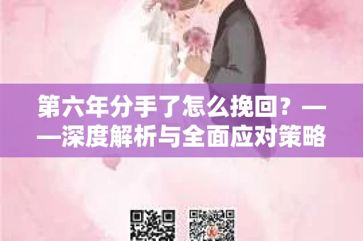第六年分手了怎么挽回？——深度解析与全面应对策略