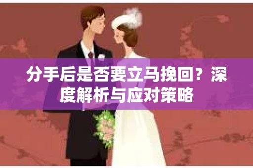 分手后是否要立马挽回？深度解析与应对策略